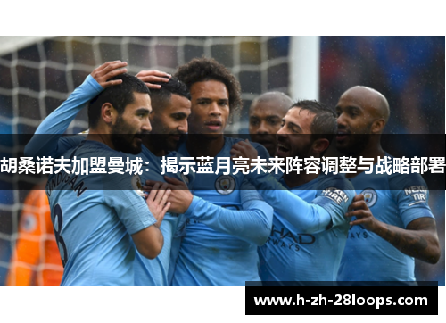 胡桑诺夫加盟曼城：揭示蓝月亮未来阵容调整与战略部署