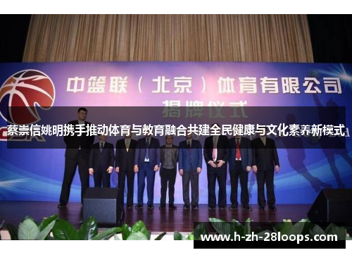 蔡崇信姚明携手推动体育与教育融合共建全民健康与文化素养新模式 蔡崇信姚明携手推动体育与教育融合共建全民健康与文化素养新模式