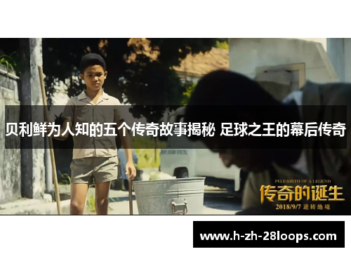 贝利鲜为人知的五个传奇故事揭秘 足球之王的幕后传奇