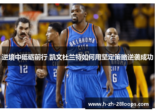 逆境中砥砺前行 凯文杜兰特如何用坚定策略逆袭成功
