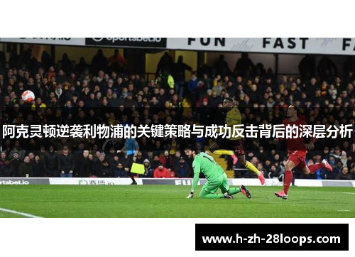 阿克灵顿逆袭利物浦的关键策略与成功反击背后的深层分析