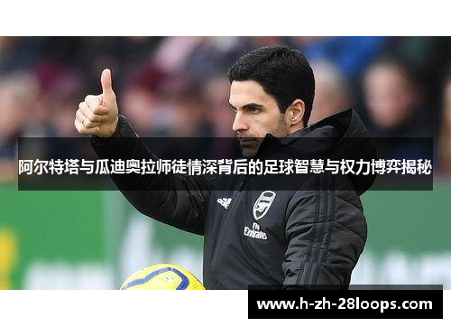 阿尔特塔与瓜迪奥拉师徒情深背后的足球智慧与权力博弈揭秘 阿尔特塔与瓜迪奥拉师徒情深背后的足球智慧与权力博弈揭秘