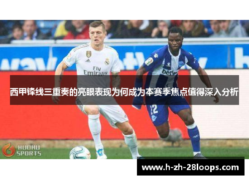 西甲锋线三重奏的亮眼表现为何成为本赛季焦点值得深入分析