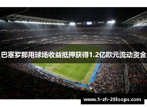 巴塞罗那用球场收益抵押获得1.2亿欧元流动资金
