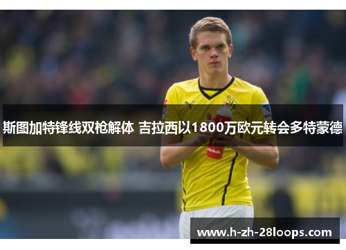 斯图加特锋线双枪解体 吉拉西以1800万欧元转会多特蒙德