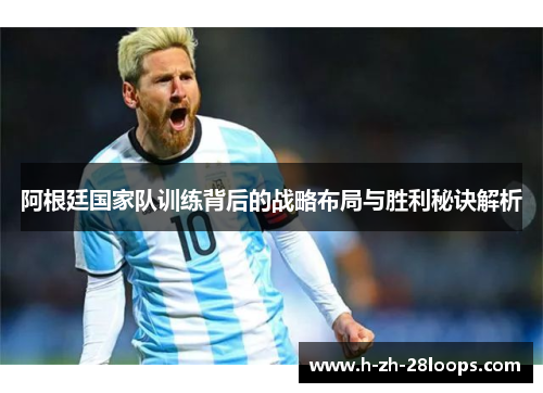阿根廷国家队训练背后的战略布局与胜利秘诀解析