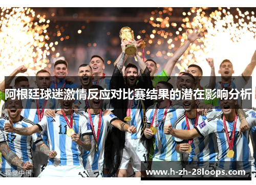 阿根廷球迷激情反应对比赛结果的潜在影响分析
