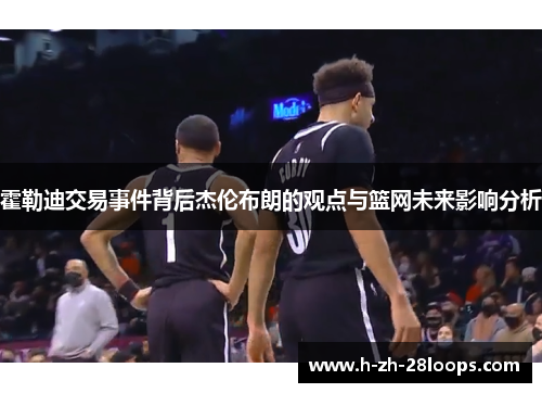 霍勒迪交易事件背后杰伦布朗的观点与篮网未来影响分析