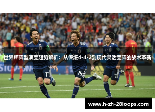 世界杯阵型演变趋势解析：从传统4-4-2到现代灵活变阵的战术革新