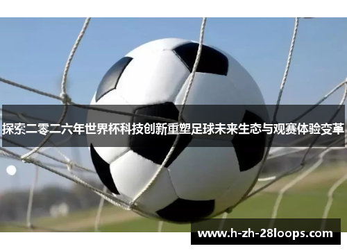探索二零二六年世界杯科技创新重塑足球未来生态与观赛体验变革