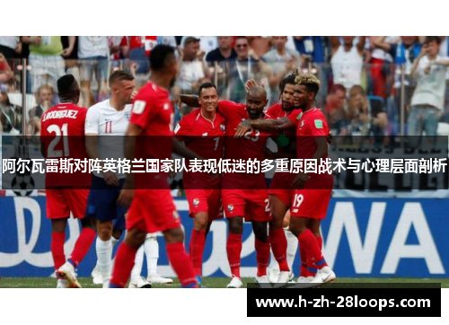 阿尔瓦雷斯对阵英格兰国家队表现低迷的多重原因战术与心理层面剖析