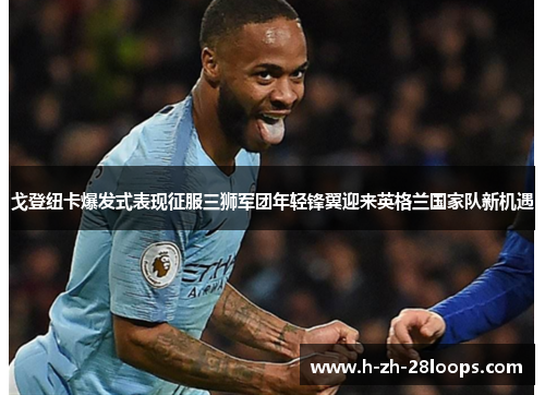 戈登纽卡爆发式表现征服三狮军团年轻锋翼迎来英格兰国家队新机遇