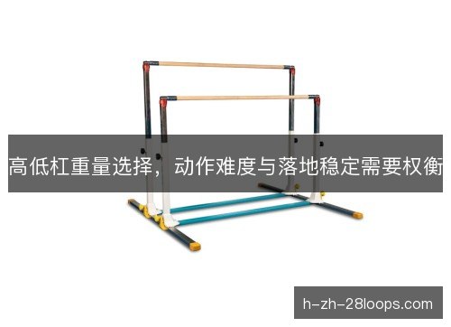 高低杠重量选择,动作难度与落地稳定需要权衡 高低杠重量选择,动作难度与落地稳定需要权衡